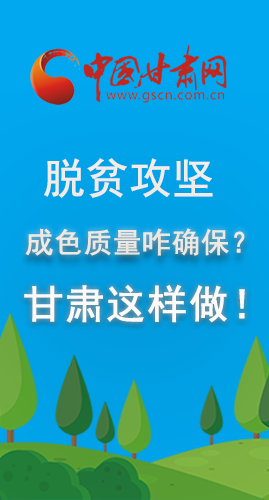 圖解|脫貧攻堅成色質(zhì)量咋確保？甘肅這樣做！