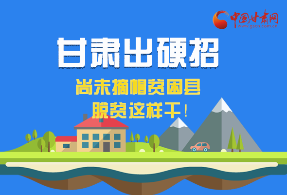 圖解|甘肅出硬招 尚未摘帽貧困縣這樣干!