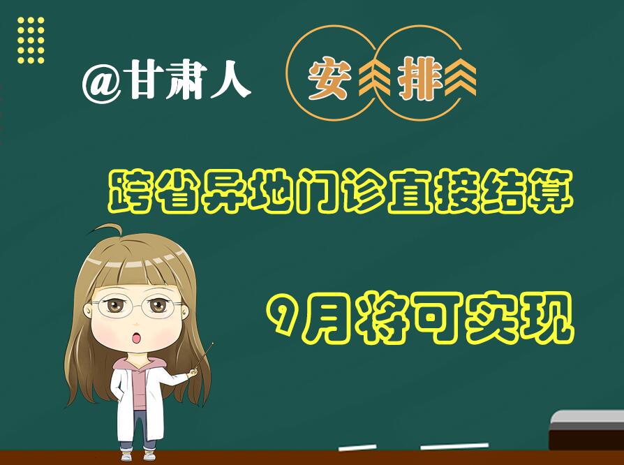 長圖|@甘肅人  安排！跨省異地門診直接結(jié)算9月將可實(shí)現(xiàn)