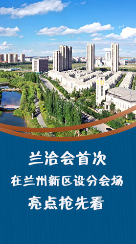 圖解|蘭洽會(huì)首次在蘭州新區(qū)設(shè)分會(huì)場(chǎng)，亮點(diǎn)搶先看！
