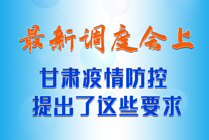 【甘快看·長圖】最新調(diào)度會上，甘肅疫情防控提出了這些要求 
