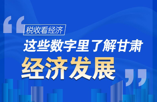圖解|稅收看經濟，這些數(shù)字里了解甘肅經濟發(fā)展