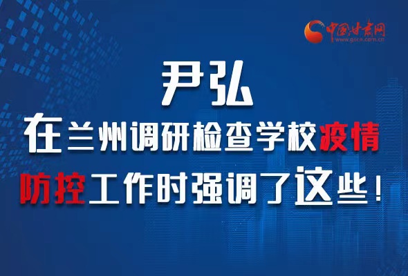 圖解|尹弘在蘭州調(diào)研檢查學(xué)校疫情防控工作時(shí)強(qiáng)調(diào)了這些！
