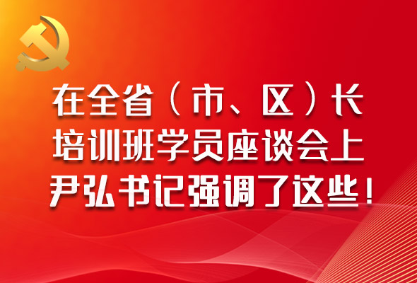 圖解|在全省（市、區(qū)）長培訓(xùn)班學(xué)員座談會(huì)上，尹弘書記強(qiáng)調(diào)了這些！