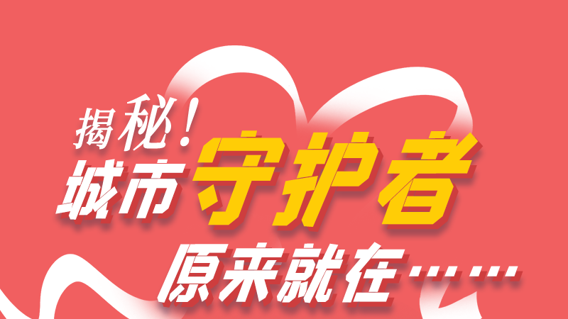 長圖|揭秘！城市守護(hù)者原來就在……