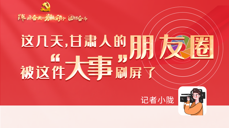 長圖|這幾天，甘肅人的朋友圈被這件大事刷屏了