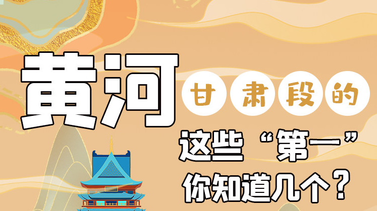 沿著黃河看甘肅丨黃河甘肅段的這些“第一” 你知道幾個(gè)？