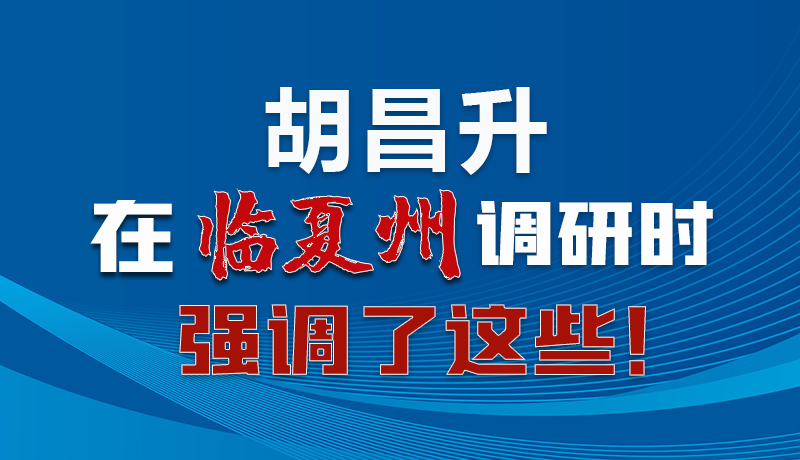 圖解|胡昌升在臨夏州調(diào)研時(shí)強(qiáng)調(diào)了這些！