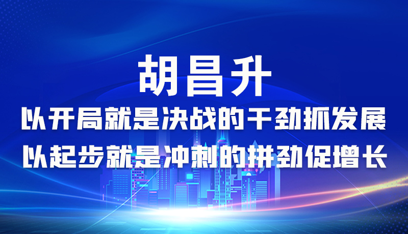 海報|胡昌升：以開局就是決戰(zhàn)的干勁抓發(fā)展，以起步就是沖刺的拼勁促增長