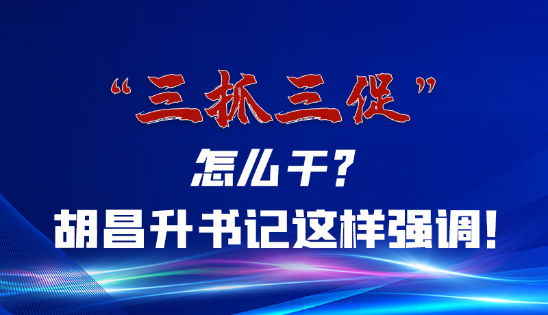 圖解|“三抓三促”怎么干？胡昌升書(shū)記這樣強(qiáng)調(diào)！