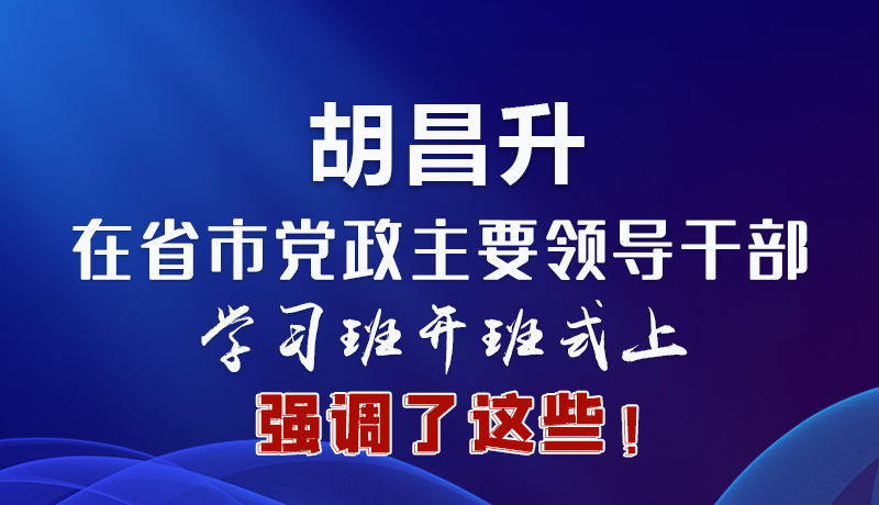 圖解|胡昌升在省市黨政主要領(lǐng)導(dǎo)干部學(xué)習(xí)班開班式上強(qiáng)調(diào)了這些！