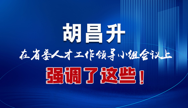 圖解|胡昌升在省委人才工作領(lǐng)導(dǎo)小組會議上強調(diào)了這些！