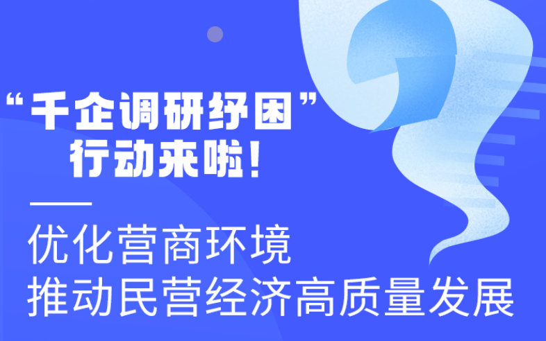 圖解丨“千企調(diào)研紓困”行動(dòng)來(lái)啦！優(yōu)化營(yíng)商環(huán)境 推動(dòng)民營(yíng)經(jīng)濟(jì)高質(zhì)量發(fā)展