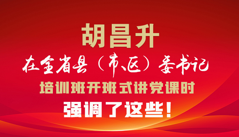 圖解|胡昌升在全省縣（市、區(qū)）委書記培訓(xùn)班開班式講黨課時(shí)強(qiáng)調(diào)了這些！