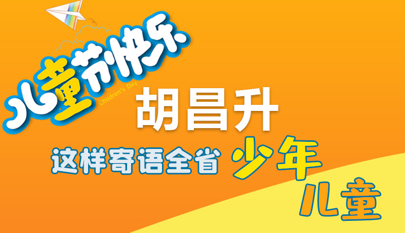圖解|六一快樂！胡昌升這樣寄語全省少年兒童
