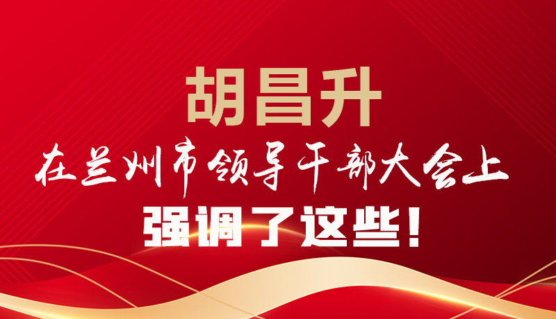  圖解|胡昌升在蘭州市領(lǐng)導(dǎo)干部大會上強(qiáng)調(diào)了這些！