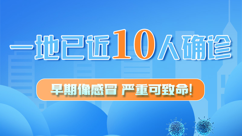 圖解 | 一地已近10人確診！早期像感冒，嚴(yán)重可致命！