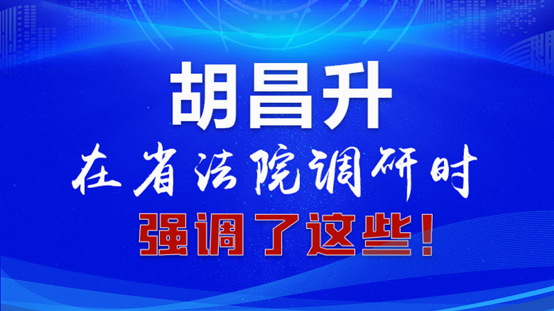 圖解|胡昌升在省法院調(diào)研時強調(diào)了這些！