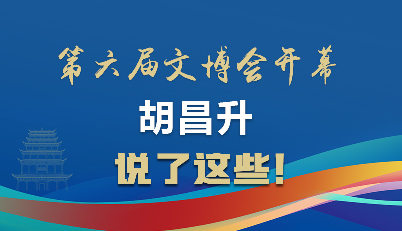 圖解|第六屆文博會(huì)開(kāi)幕 胡昌升說(shuō)了這些！