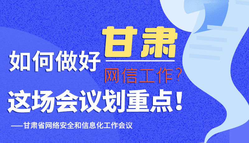 圖解|如何做好甘肅網(wǎng)信工作？這場會議劃重點！