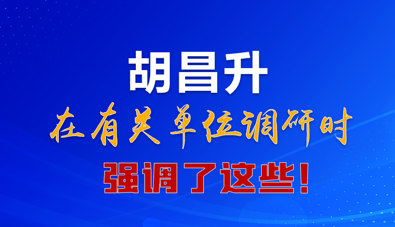 圖解|胡昌升在有關(guān)單位調(diào)研時(shí)強(qiáng)調(diào)了這些！