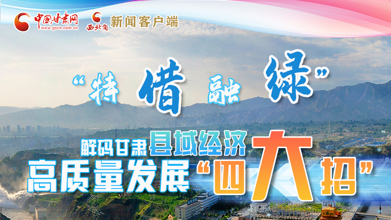 圖解|“特、借、融、綠”解碼甘肅縣域經(jīng)濟(jì)高質(zhì)量發(fā)展“四大招”