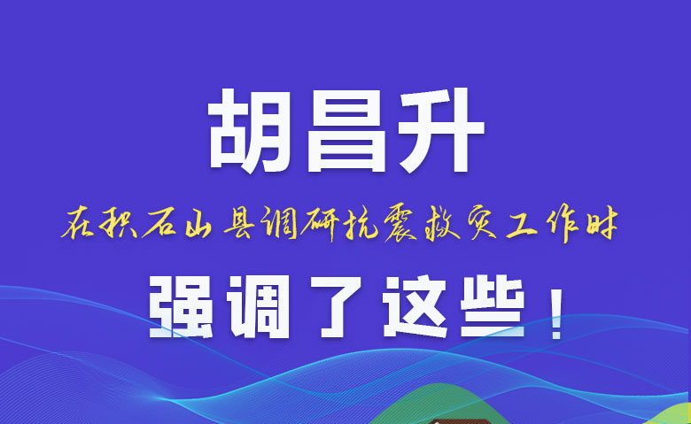 圖解|胡昌升在積石山縣調研抗震救災工作時強調了這些！