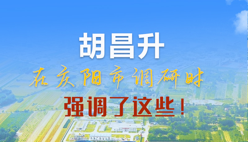 【甘快看】圖解|胡昌升在慶陽市調(diào)研時(shí)強(qiáng)調(diào)了這些！