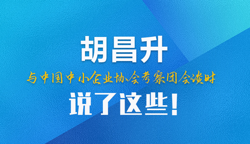 【甘快看】圖解|胡昌升與中國中小企業(yè)協(xié)會(huì)考察團(tuán)會(huì)談時(shí)說了這些！