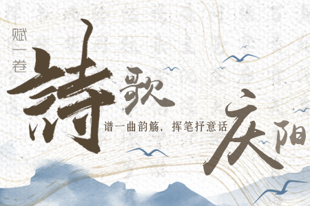 【萬千氣象看甘肅】長圖|賦一卷詩歌，譜一曲韻觴，揮筆抒意話慶陽