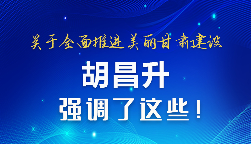 圖解|關(guān)于全面推進(jìn)美麗甘肅建設(shè) 胡昌升這樣強(qiáng)調(diào)！