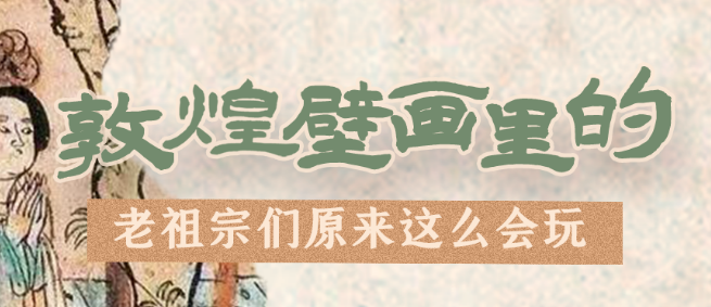 千年石窟 匠心傳承|看，敦煌壁畫里的“老祖宗們”原來(lái)這么會(huì)玩！