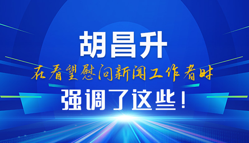 圖解|胡昌升在看望慰問新聞工作者時強調(diào)了這些！
