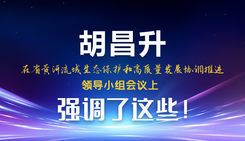 圖解|胡昌升在省黃河流域生態(tài)保護(hù)和高質(zhì)量發(fā)展協(xié)調(diào)推進(jìn)領(lǐng)導(dǎo)小組會(huì)議上強(qiáng)調(diào)了這些！