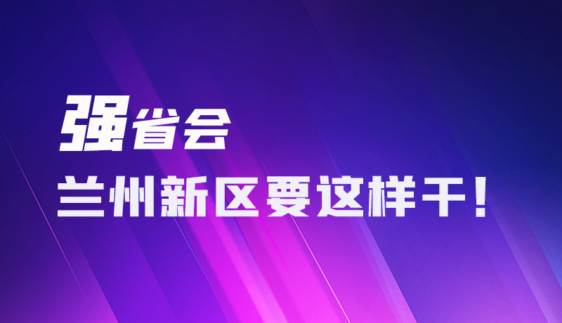 圖解|強(qiáng)省會 蘭州新區(qū)要這樣干！