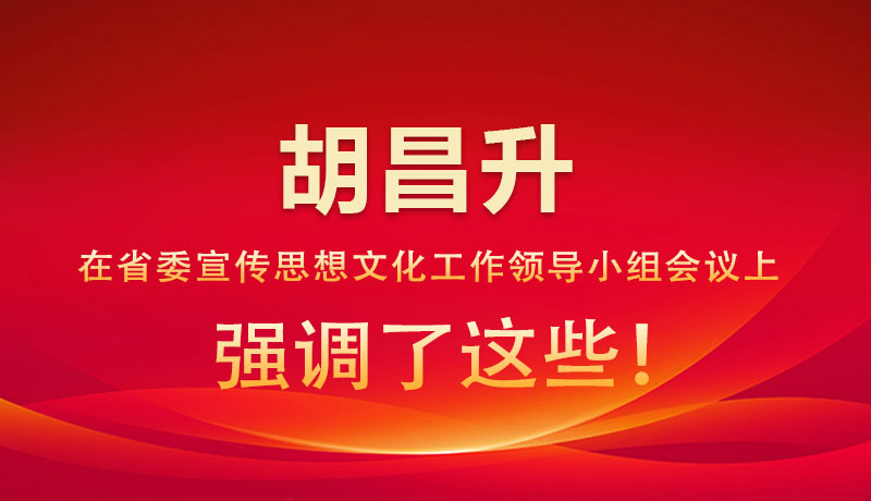 圖解|胡昌升在省委宣傳思想文化工作領(lǐng)導小組會議上強調(diào)了這些！