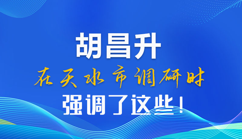 圖解|胡昌升在天水市調(diào)研時強調(diào)了這些！