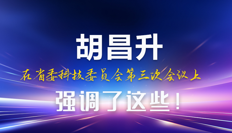 圖解|胡昌升在省委科技委員會第三次會議上強調了這些！