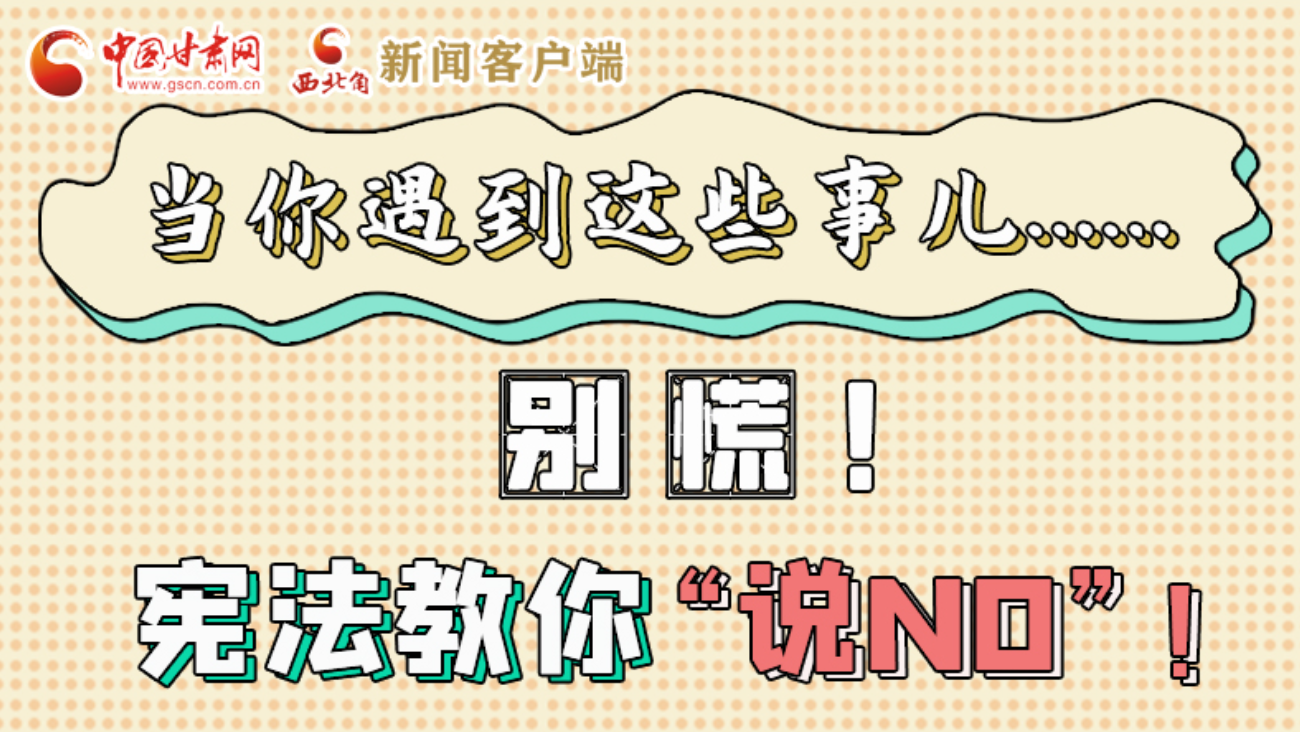 【甘快看】e法耀隴原|當(dāng)你遇到這些事兒……別慌！憲法教你“說(shuō)NO”！ 