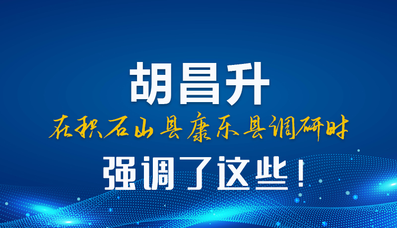 圖解|胡昌升在積石山縣康樂縣調(diào)研時(shí)強(qiáng)調(diào)這些！
