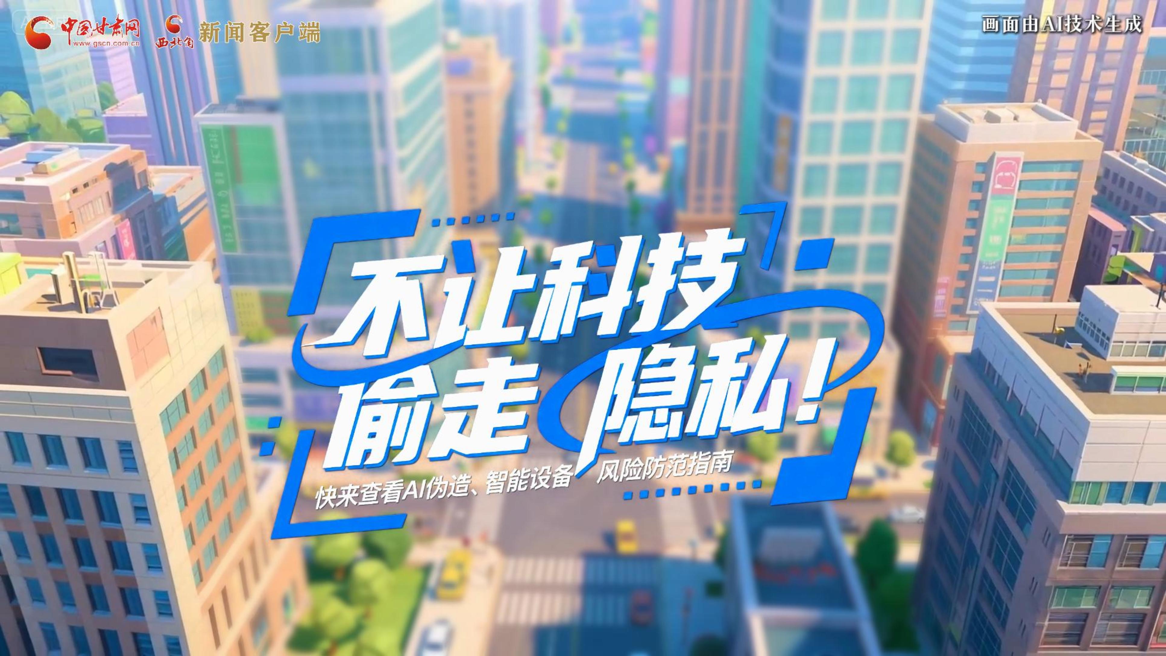 【甘快看】AI視頻|不讓科技“偷走”隱私！快來查看AI偽造、智能設(shè)備風(fēng)險(xiǎn)防范指南！