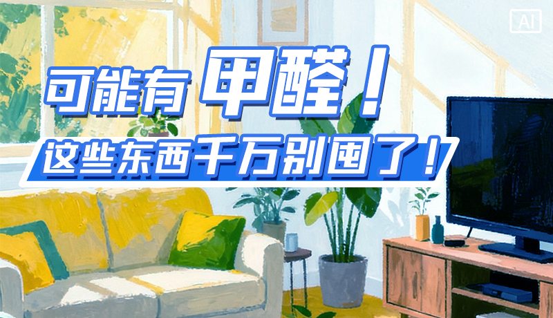 長(zhǎng)圖|可能有甲醛！這些東西千萬別囤了！